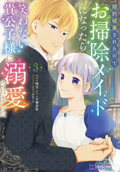 婚約破棄されたのでお掃除メイドになったら笑わない貴公子様に溺愛されました(コミック) 3巻