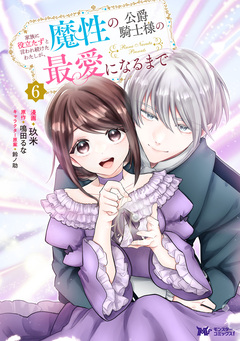 家族に役立たずと言われ続けたわたしが、魔性の公爵騎士様の最愛になるまで(コミック) 6巻