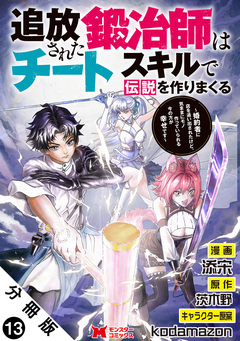 追放された鍛冶師はチートスキルで伝説を作りまくる 婚約者に店を追い出されたけど、気ままにモノ作っていられる今の方が幸せです(コミック) 分冊版 13巻