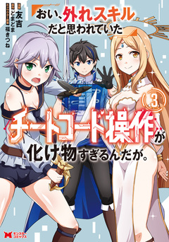 おい、外れスキルだと思われていた《チートコード操作》が化け物すぎるんだが。(コミック) 3巻