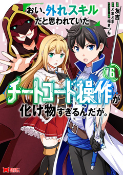 おい、外れスキルだと思われていた《チートコード操作》が化け物すぎるんだが。(コミック) 6巻