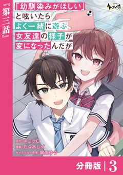 「幼馴染みがほしい」と呟いたらよく一緒に遊ぶ女友達の様子が変になったんだが【分冊版】 3巻