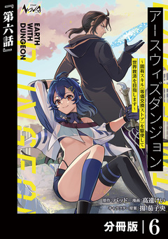 アースウィズダンジョン~固有スキル≪等価交換ストア≫を駆使して世界救済を目指します~【分冊版】 6巻