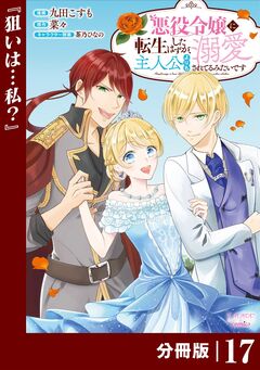悪役令嬢に転生したはずが、主人公よりも溺愛されてるみたいです【分冊版】 (ラワーレコミックス) 17巻