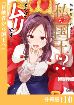 異世界に召喚されて私が国王!? そんなのムリです!【分冊版】 10巻