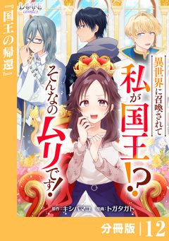 異世界に召喚されて私が国王!? そんなのムリです!【分冊版】 12巻