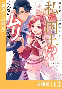 異世界に召喚されて私が国王!? そんなのムリです!【分冊版】 13巻