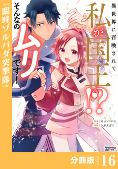異世界に召喚されて私が国王!? そんなのムリです!【分冊版】 16巻