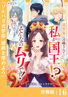異世界に召喚されて私が国王!? そんなのムリです!【分冊版】 16巻