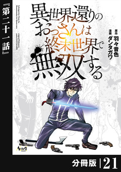 異世界還りのおっさんは終末世界で無双する【分冊版】 21巻