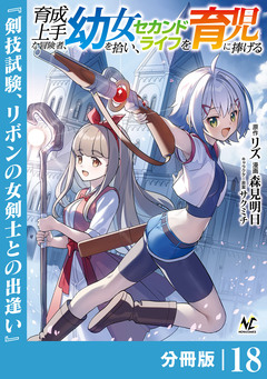 育成上手な冒険者、幼女を拾い、セカンドライフを育児に捧げる【分冊版】 18巻