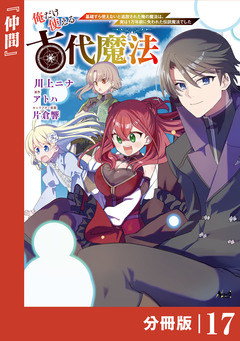 俺だけ使える古代魔法～基礎すら使えないと追放された俺の魔法は、実は1万年前に失われた伝説魔法でした～【分冊版】 17巻