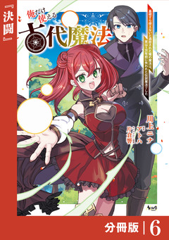俺だけ使える古代魔法~基礎すら使えないと追放された俺の魔法は、実は1万年前に失われた伝説魔法でした~【分冊版】 6巻