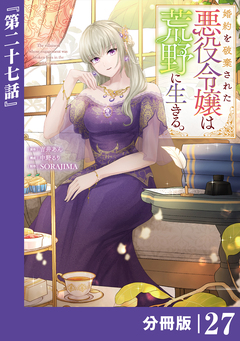婚約を破棄された悪役令嬢は荒野に生きる。【分冊版】 (ラワーレコミックス) 27巻