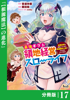 最強ギフトで領地経営スローライフ～辺境の村を開拓していたら英雄級の人材がわんさかやってきた!～【分冊版】 17巻