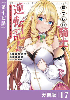 捨てられ騎士の逆転記!～女神と始めた第二の人生は伝説級の英雄だった件～【分冊版】 17巻