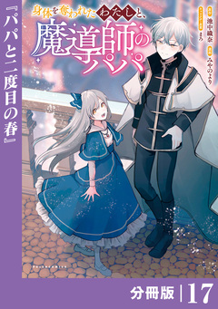 身体を奪われたわたしと、魔導師のパパ【分冊版】 17巻