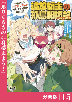 追放領主の孤島開拓記～秘密のギフト【クラフトスキル】で世界一幸せな領地を目指します!～【分冊版】 15巻