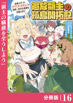 追放領主の孤島開拓記～秘密のギフト【クラフトスキル】で世界一幸せな領地を目指します!～【分冊版】 16巻