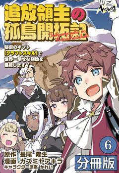 追放領主の孤島開拓記~秘密のギフト【クラフトスキル】で世界一幸せな領地を目指します!~【分冊版】 6巻