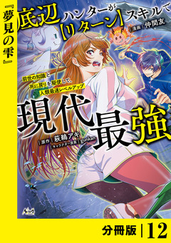 底辺ハンターが【リターン】スキルで現代最強 ～前世の知識と死に戻りを駆使して、人類最速レベルアップ～【分冊版】 12巻