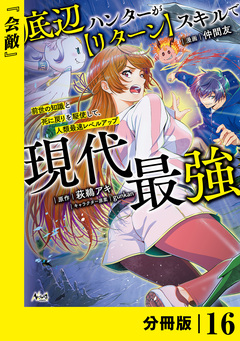 底辺ハンターが【リターン】スキルで現代最強 ～前世の知識と死に戻りを駆使して、人類最速レベルアップ～【分冊版】 16巻