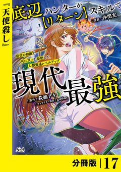 底辺ハンターが【リターン】スキルで現代最強 ～前世の知識と死に戻りを駆使して、人類最速レベルアップ～【分冊版】 17巻