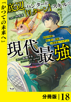 底辺ハンターが【リターン】スキルで現代最強 ～前世の知識と死に戻りを駆使して、人類最速レベルアップ～【分冊版】 18巻