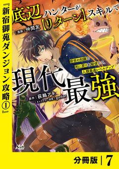 底辺ハンターが【リターン】スキルで現代最強 ~前世の知識と死に戻りを駆使して、人類最速レベルアップ~【分冊版】 7巻