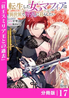 転生した女マフィアは異世界で平凡に暮らしたい～暗殺者一家の伯爵令嬢ですが、天使と悪魔な団長がつきまとってきます～【分冊版】 17巻