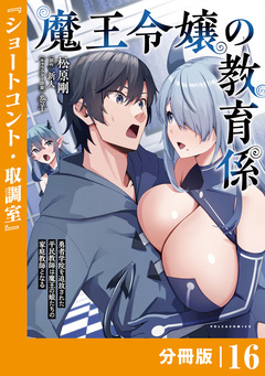 魔王令嬢の教育係～勇者学院を追放された平民教師は魔王の娘たちの家庭教師となる～【分冊版】 16巻
