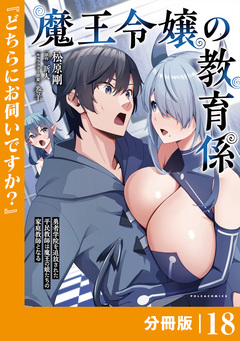 魔王令嬢の教育係～勇者学院を追放された平民教師は魔王の娘たちの家庭教師となる～【分冊版】 18巻
