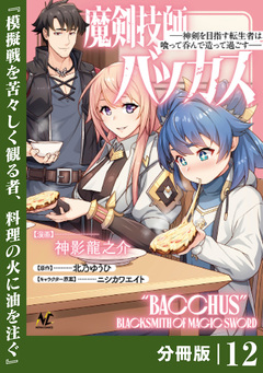 魔剣技師バッカス～神剣を目指す転生者は、喰って呑んで造って過ごす～【分冊版】 12巻
