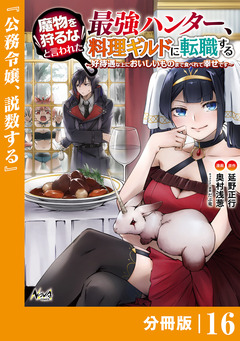 魔物を狩るなと言われた最強ハンター、料理ギルドに転職する～好待遇な上においしいものまで食べれて幸せです～【分冊版】 16巻