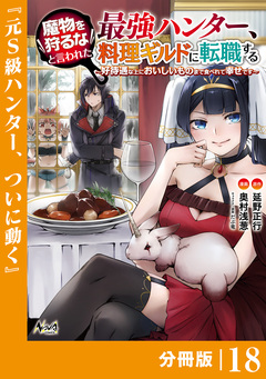 魔物を狩るなと言われた最強ハンター、料理ギルドに転職する～好待遇な上においしいものまで食べれて幸せです～【分冊版】 18巻