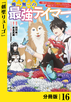 唯一無二の最強テイマー～国の全てのギルドで門前払いされたから、他国に行ってスローライフします～【分冊版】 16巻