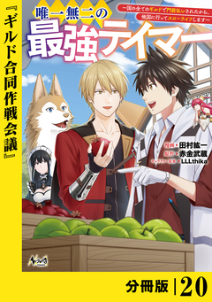 唯一無二の最強テイマー～国の全てのギルドで門前払いされたから、他国に行ってスローライフします～【分冊版】 20巻