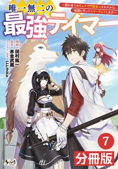 唯一無二の最強テイマー~国の全てのギルドで門前払いされたから、他国に行ってスローライフします~【分冊版】 7巻