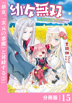 幼女無双～仲間に裏切られた召喚師、魔族の幼女になって【英霊召喚】で溺愛スローライフを送る～【分冊版】(ポルカコミックス) 15巻