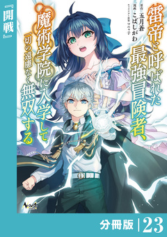 雷帝と呼ばれた最強冒険者、魔術学院に入学して一切の遠慮なく無双する【分冊版】 23巻