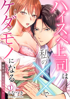 ハイスペ上司は私の××でケダモノになる~残業中、淫らに交わって… 1巻