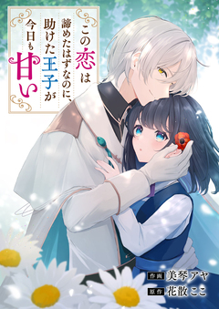 この恋は諦めたはずなのに、助けた王子が今日も甘い 1巻