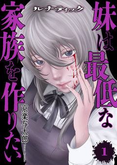ルナティック～妹は最低な家族を作りたい～【電子単行本版】 1巻