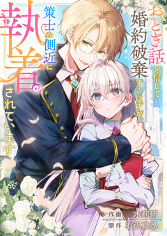 おとぎ話を信じて婚約破棄するはずが、策士な側近に執着されています 1巻