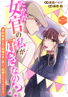 たかが女官の私が好きなの!? 婚約破棄された姫様を差し置いて、結婚なんてできません! 7巻