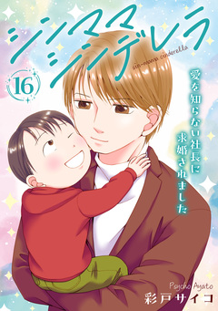 シンママシンデレラ 愛を知らない社長に求婚されました 16巻