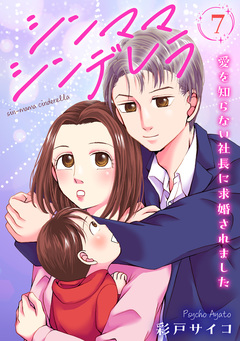 シンママシンデレラ 愛を知らない社長に求婚されました 7巻