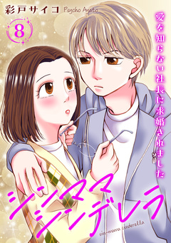 シンママシンデレラ 愛を知らない社長に求婚されました 8巻