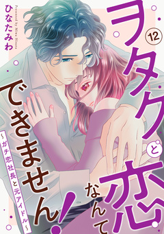 ヲタクと恋なんてできません!～ガチ恋社長と元アイドル～ 12巻