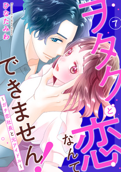 ヲタクと恋なんてできません!～ガチ恋社長と元アイドル～ 7巻